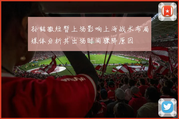 孙铭徽短暂上场影响上海战术布局媒体分析其出场时间骤降原因
