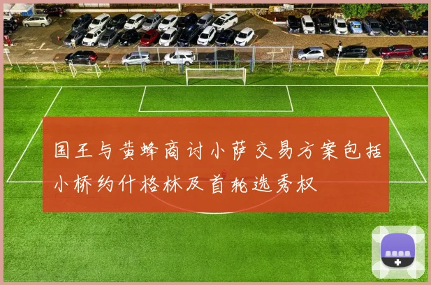 国王与黄蜂商讨小萨交易方案包括小桥约什格林及首轮选秀权