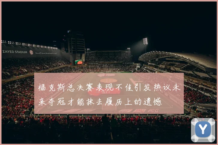 福克斯总决赛表现不佳引发热议未来夺冠才能抹去履历上的遗憾