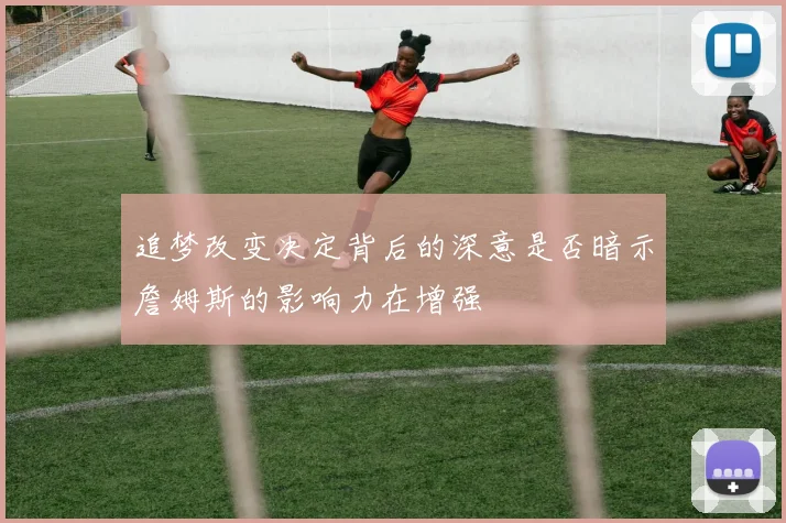 追梦改变决定背后的深意是否暗示詹姆斯的影响力在增强