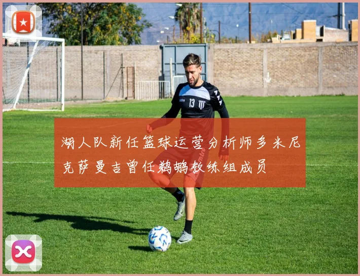 湖人队新任篮球运营分析师多米尼克萨曼吉曾任鹈鹕教练组成员