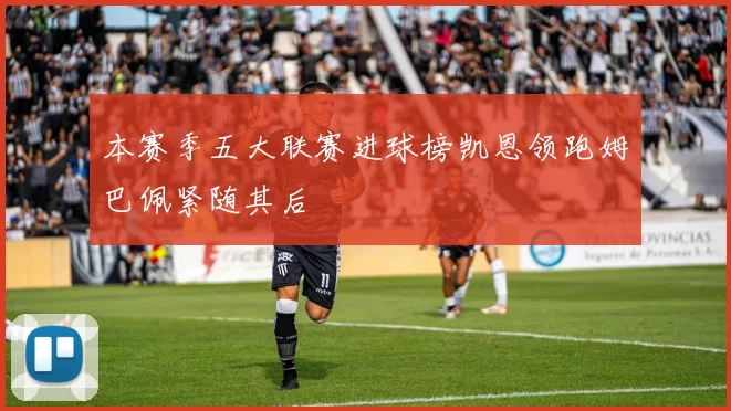 本赛季五大联赛进球榜凯恩领跑姆巴佩紧随其后