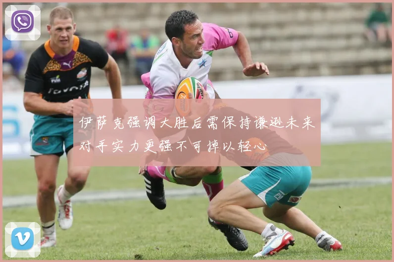 伊萨克强调大胜后需保持谦逊未来对手实力更强不可掉以轻心