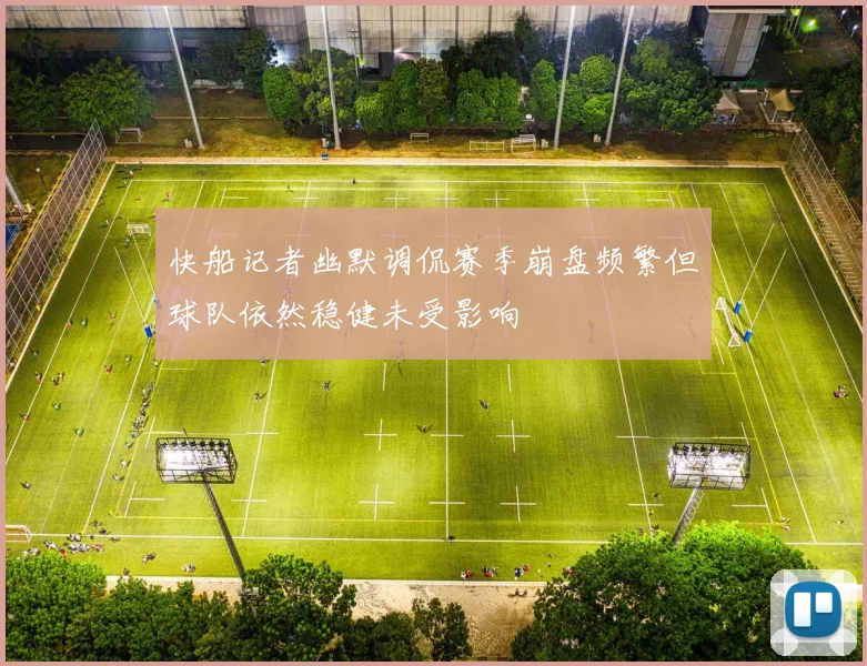 快船记者幽默调侃赛季崩盘频繁但球队依然稳健未受影响