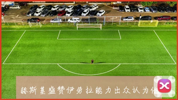 赫斯基盛赞伊劳拉能力出众认为他是利物浦新任主帅最佳人选