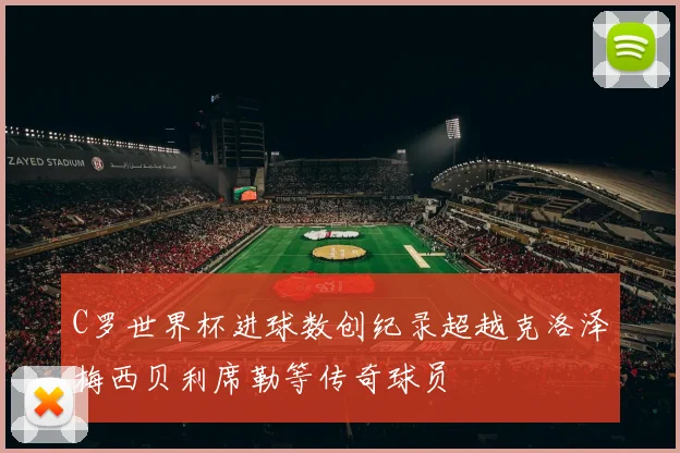 C罗世界杯进球数创纪录超越克洛泽梅西贝利席勒等传奇球员